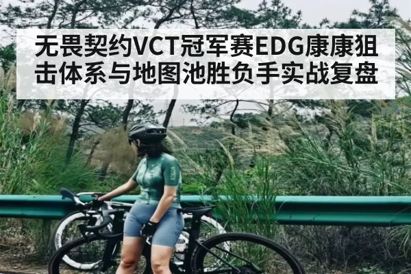 无畏契约VCT冠军赛EDG康康狙击体系与地图池胜负手实战复盘